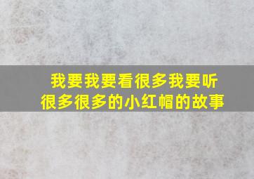 我要我要看很多我要听很多很多的小红帽的故事