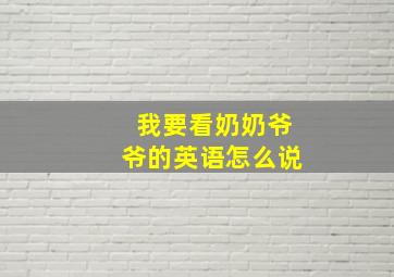 我要看奶奶爷爷的英语怎么说