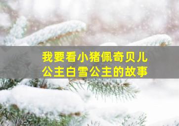 我要看小猪佩奇贝儿公主白雪公主的故事