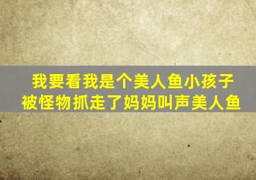 我要看我是个美人鱼小孩子被怪物抓走了妈妈叫声美人鱼