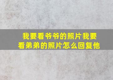 我要看爷爷的照片我要看弟弟的照片怎么回复他