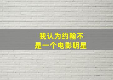 我认为约翰不是一个电影明星