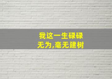 我这一生碌碌无为,毫无建树