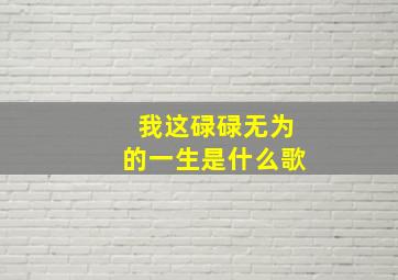 我这碌碌无为的一生是什么歌