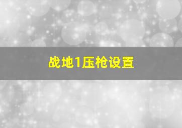 战地1压枪设置