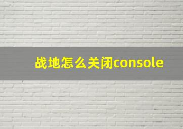 战地怎么关闭console