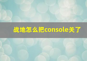 战地怎么把console关了