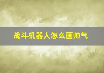 战斗机器人怎么画帅气