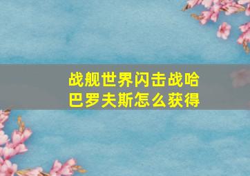 战舰世界闪击战哈巴罗夫斯怎么获得