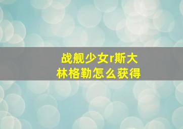 战舰少女r斯大林格勒怎么获得