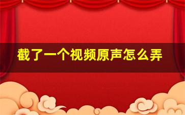 截了一个视频原声怎么弄