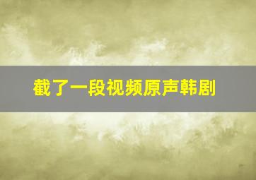 截了一段视频原声韩剧