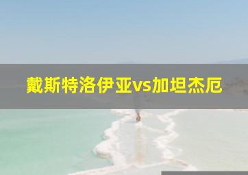 戴斯特洛伊亚vs加坦杰厄