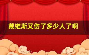 戴维斯又伤了多少人了啊