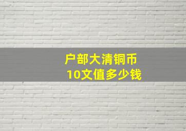 户部大清铜币10文值多少钱