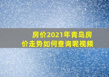 房价2021年青岛房价走势如何查询呢视频