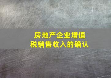 房地产企业增值税销售收入的确认