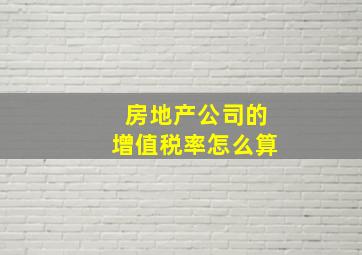 房地产公司的增值税率怎么算