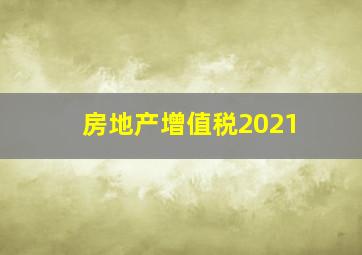 房地产增值税2021