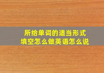 所给单词的适当形式填空怎么做英语怎么说