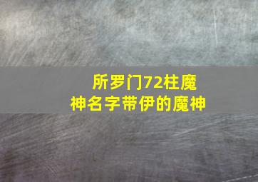 所罗门72柱魔神名字带伊的魔神