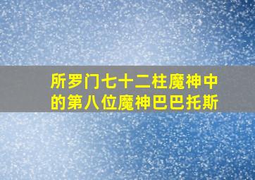 所罗门七十二柱魔神中的第八位魔神巴巴托斯