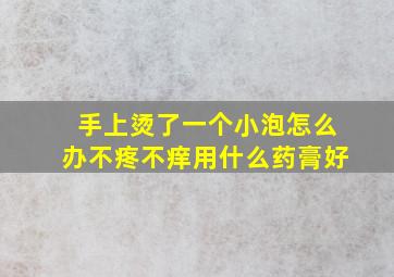 手上烫了一个小泡怎么办不疼不痒用什么药膏好