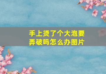 手上烫了个大泡要弄破吗怎么办图片