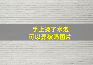 手上烫了水泡可以弄破吗图片