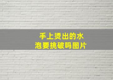 手上烫出的水泡要挑破吗图片