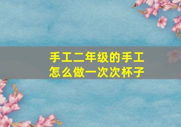 手工二年级的手工怎么做一次次杯子