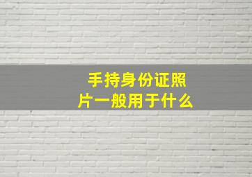 手持身份证照片一般用于什么