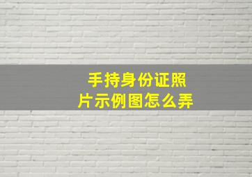 手持身份证照片示例图怎么弄