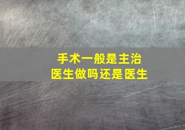 手术一般是主治医生做吗还是医生