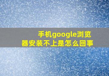 手机google浏览器安装不上是怎么回事