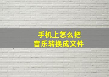 手机上怎么把音乐转换成文件