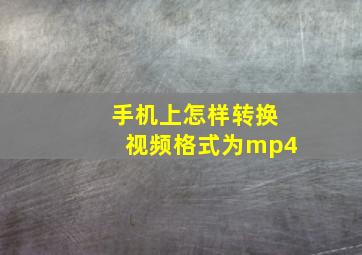 手机上怎样转换视频格式为mp4