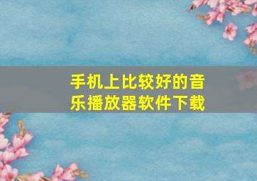 手机上比较好的音乐播放器软件下载