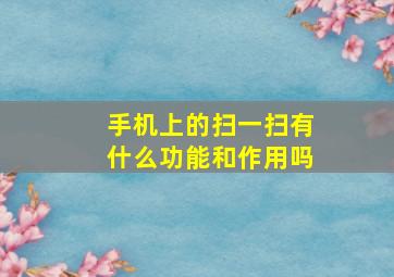 手机上的扫一扫有什么功能和作用吗