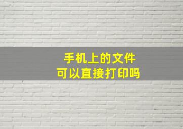 手机上的文件可以直接打印吗