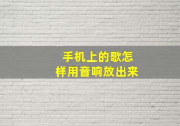 手机上的歌怎样用音响放出来