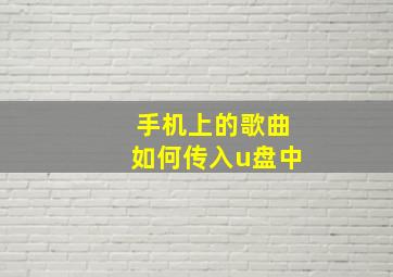 手机上的歌曲如何传入u盘中