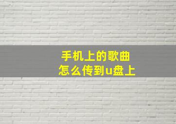 手机上的歌曲怎么传到u盘上