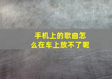 手机上的歌曲怎么在车上放不了呢