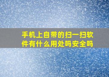 手机上自带的扫一扫软件有什么用处吗安全吗