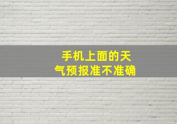 手机上面的天气预报准不准确