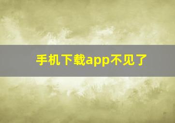 手机下载app不见了