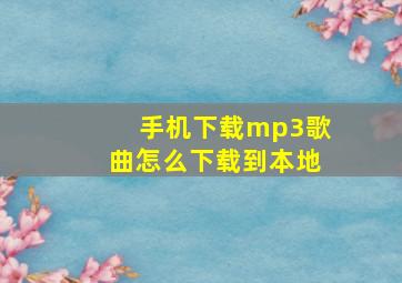 手机下载mp3歌曲怎么下载到本地