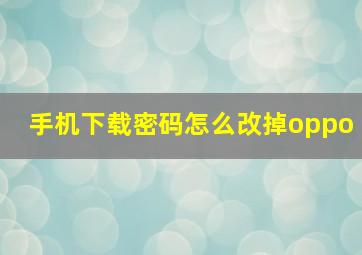 手机下载密码怎么改掉oppo