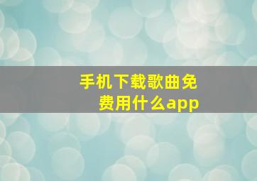 手机下载歌曲免费用什么app